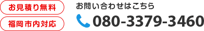 お問い合わせはこちら TEL:080-3379-3460／お見積り無料／福岡市内対応