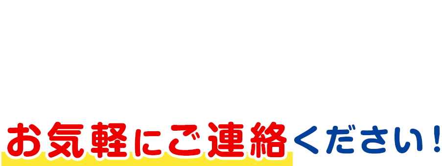 お気軽にご連絡ください！