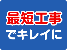 最短工事でキレイに